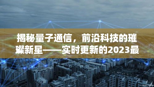 揭秘量子通信，前沿科技的璀璨新星——实时更新的2023最新概览