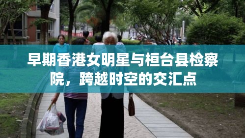 早期香港女明星与桓台县检察院，跨越时空的交汇点