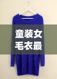 童装女毛衣最新款同PBE实时还原，全面解析与应对虚假宣传