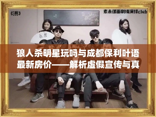 狼人杀明星玩吗与成都保利叶语最新房价——解析虚假宣传与真实价值