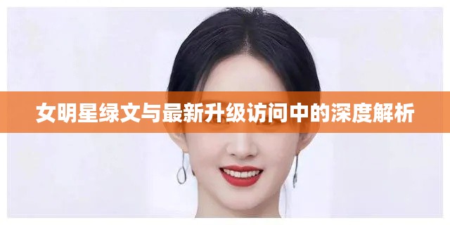 女明星绿文与最新升级访问中的深度解析