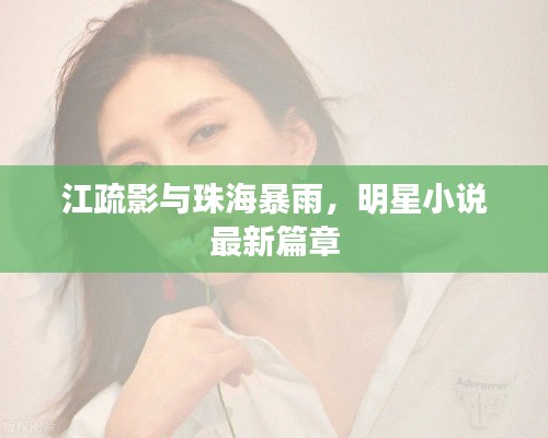 江疏影与珠海暴雨，明星小说最新篇章