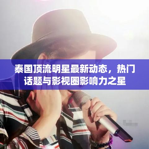 泰国顶流明星最新动态，热门话题与影视圈影响力之星