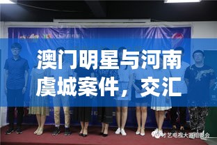 澳门明星与河南虞城案件，交汇焦点与社会关注热议
