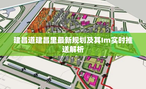 建昌道建昌里最新规划及其Im实时推送解析