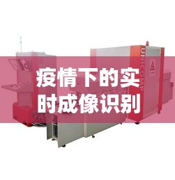 疫情下的实时成像识别技术，解锁重点地区最新动态监测