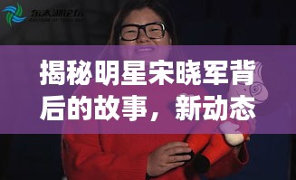 揭秘明星宋晓军背后的故事,新动态与忙碌生活中的饮食真相