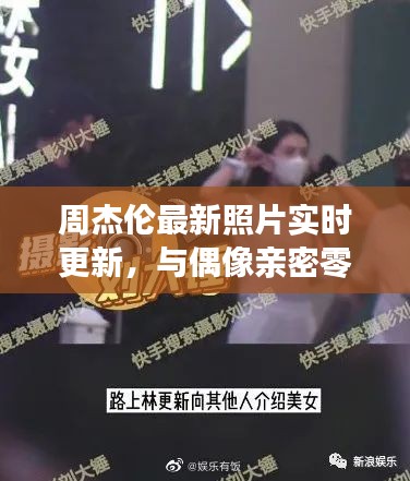 周杰伦最新照片实时更新,与偶像亲密零距离互动!