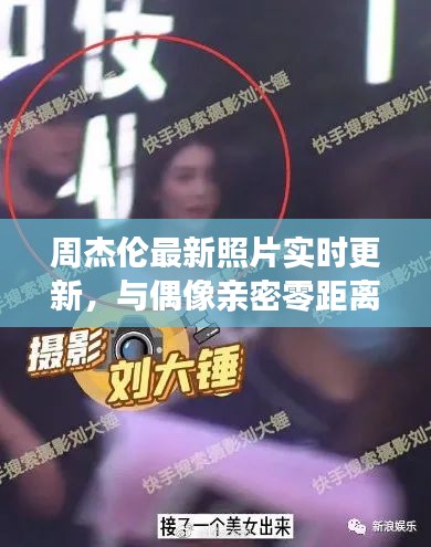 周杰伦最新照片实时更新,与偶像亲密零距离互动!