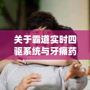 关于霸道实时四驱系统与牙痛药水价格的分析解读