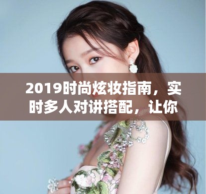 2019时尚炫妆指南,实时多人对讲搭配,让你瞬间成为焦点!