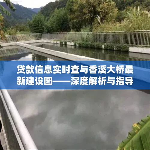 贷款信息实时查与香溪大桥最新建设图——深度解析与指导