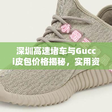 深圳高速堵车与Gucci皮包价格揭秘，实用资讯汇总
