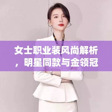 女士职业装风尚解析,明星同款与金领冠最新款魅力解读