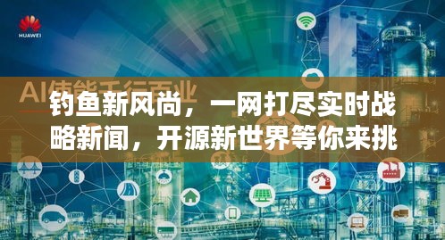 钓鱼新风尚,一网打尽实时战略新闻,开源新世界等你来挑战!