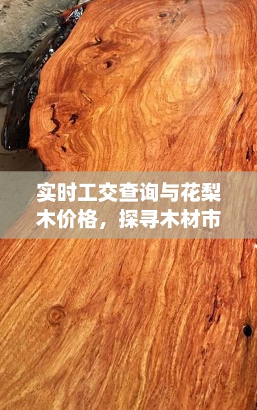 实时工交查询与花梨木价格,探寻木材市场动态平衡的探究
