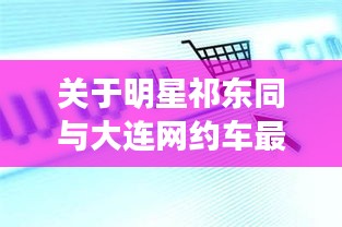 关于明星祁东同与大连网约车最新政策的分析解读
