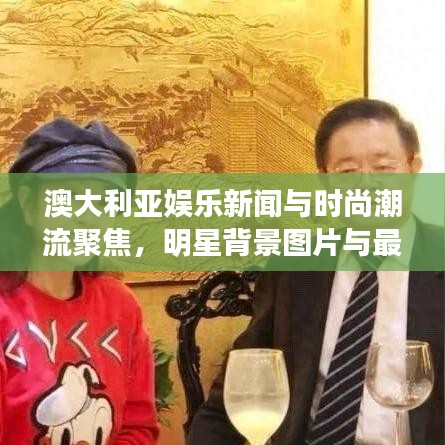 澳大利亚娱乐新闻与时尚潮流聚焦，明星背景图片与最新动态
