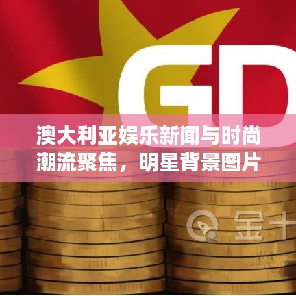 澳大利亚娱乐新闻与时尚潮流聚焦,明星背景图片与最新动态