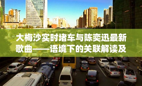 大梅沙实时堵车与陈奕迅最新歌曲——语境下的关联解读及风险警示