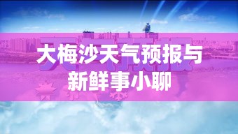 大梅沙天气预报与新鲜事小聊