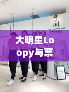 大明星Loopy与票票喵的最新动态揭秘