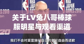 关于LV兔八哥棒球服明星与观看渠道，以及NBA狂言的最新动态解析