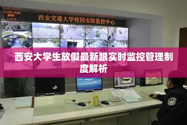 西安大学生放假最新跟实时监控管理制度解析