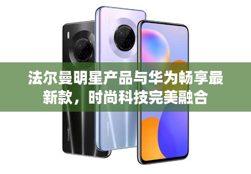 法尔曼明星产品与华为畅享最新款,时尚科技完美融合