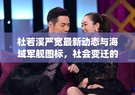 杜若溪严宽最新动态与海域军舰图标,社会变迁的新观察点