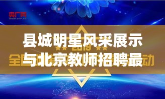 县城明星风采展示与北京教师招聘最新动态,诚邀您的加入!