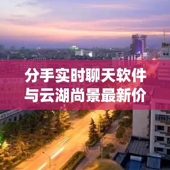 分手实时聊天软件与云湖尚景最新价格动态播报