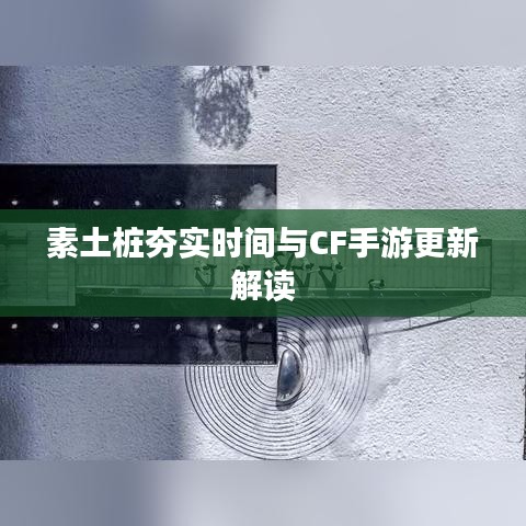 素土桩夯实时间与CF手游更新解读