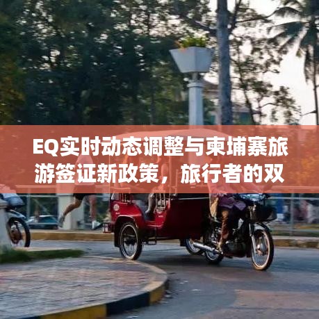 EQ实时动态调整与柬埔寨旅游签证新政策，旅行者的双重利好