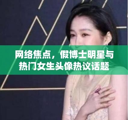 网络焦点，假博士明星与热门女生头像热议话题