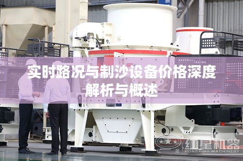 实时路况与制沙设备价格深度解析与概述