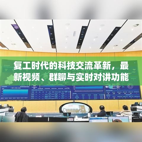 复工时代的科技交流革新,最新视频、群聊与实时对讲功能介绍