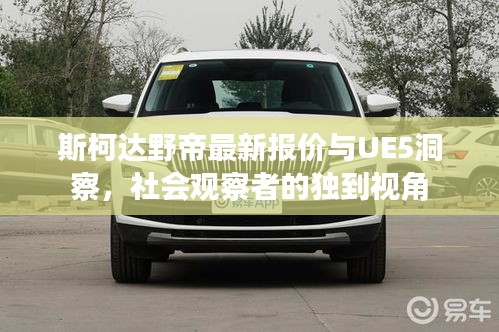 斯柯达野帝最新报价与UE5洞察,社会观察者的独到视角