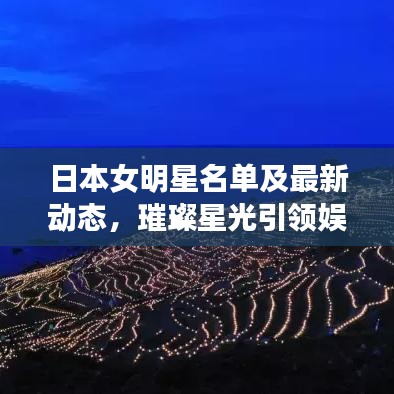 日本女明星名单及最新动态,璀璨星光引领娱乐圈热潮