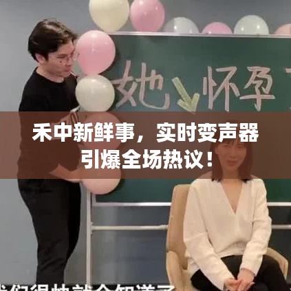 禾中新鲜事,实时变声器引爆全场热议!