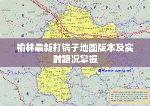 榆林最新打锅子地图版本及实时路况掌握