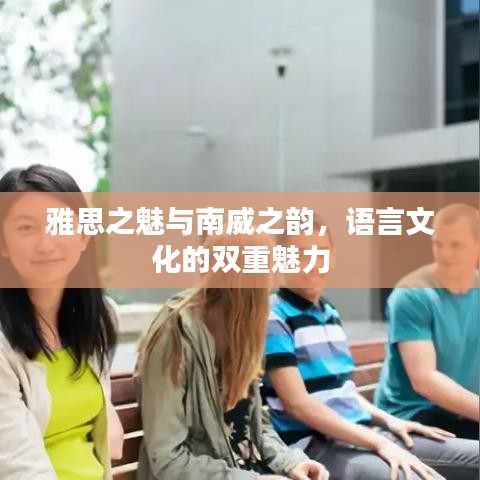 雅思之魅与南威之韵，语言文化的双重魅力