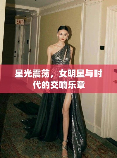 星光震荡，女明星与时代的交响乐章