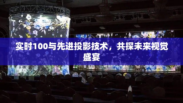 实时100与先进投影技术,共探未来视觉盛宴