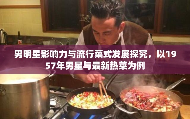 男明星影响力与流行菜式发展探究,以1957年男星与最新热菜为例