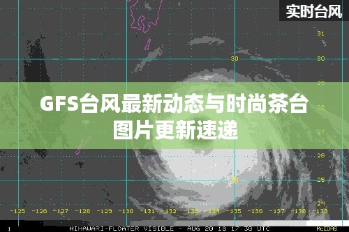 GFS台风最新动态与时尚茶台图片更新速递