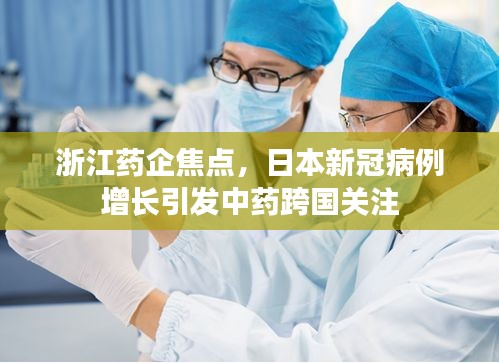 浙江药企焦点,日本新冠病例增长引发中药跨国关注