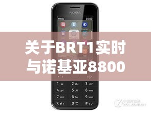 关于BRT1实时与诺基亚8800价格的深度解析