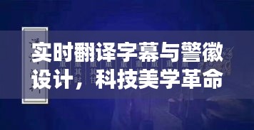 实时翻译字幕与警徽设计,科技美学革命,品质生活的便捷革新