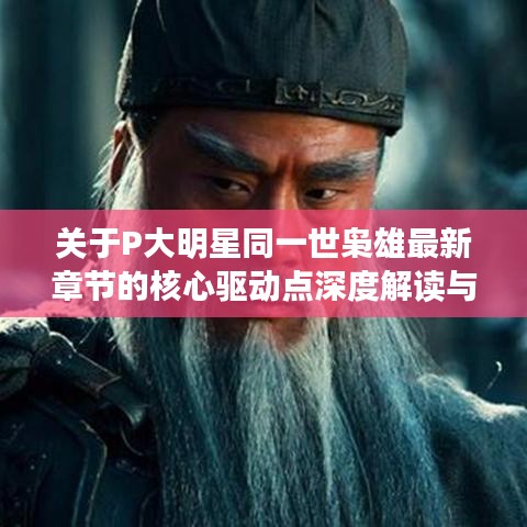 关于P大明星同一世枭雄最新章节的核心驱动点深度解读与公众警示